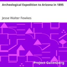 Archeological Expedition to Arizona in 1895 by Jesse Walter Fewkes Archeological Expedition to Arizona in 1895 by Jesse Walter Fewkes